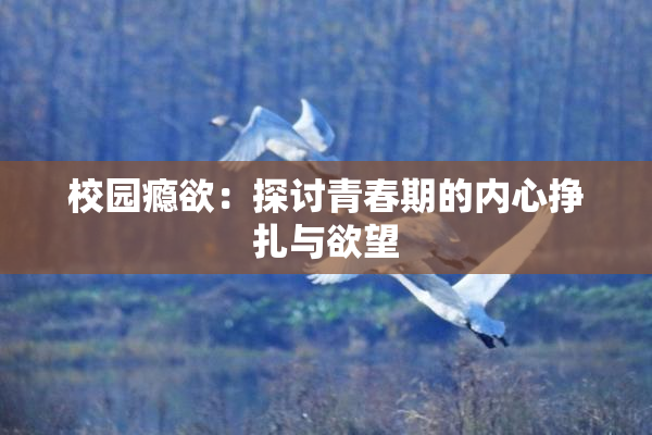 校园瘾欲：探讨青春期的内心挣扎与欲望