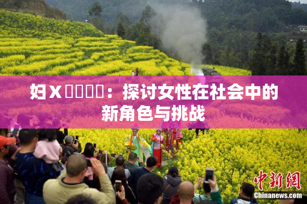 妇Ⅹ乄乂❌‌：探讨女性在社会中的新角色与挑战