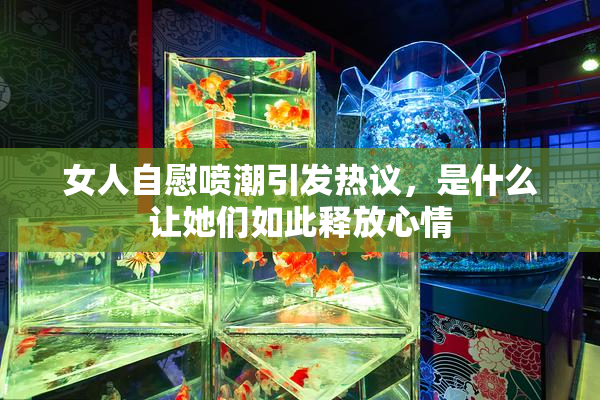 女人自慰喷潮引发热议，是什么让她们如此释放心情