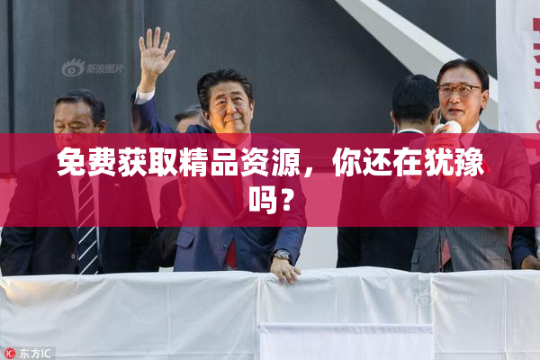 免费获取精品资源，你还在犹豫吗？