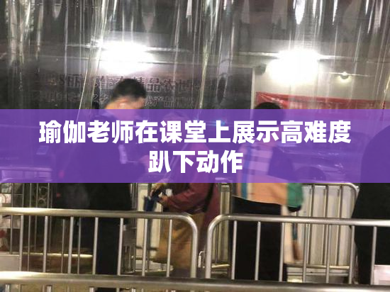 瑜伽老师在课堂上展示高难度趴下动作