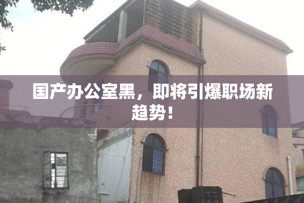 国产办公室黑，即将引爆职场新趋势！