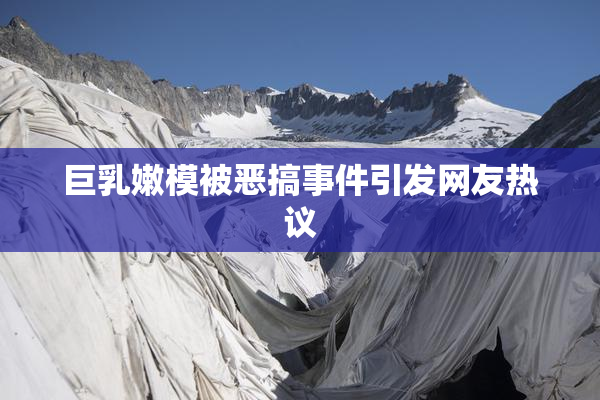 巨乳嫩模被恶搞事件引发网友热议