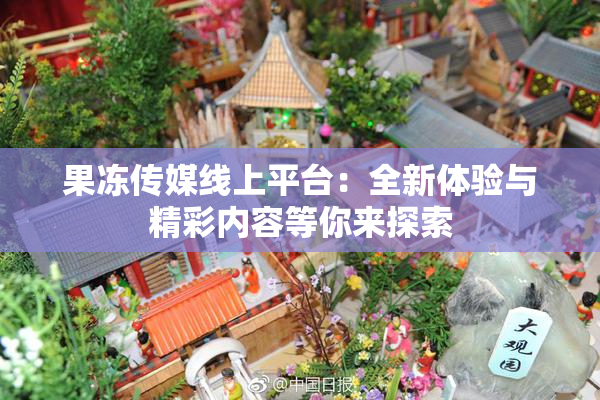 果冻传媒线上平台：全新体验与精彩内容等你来探索