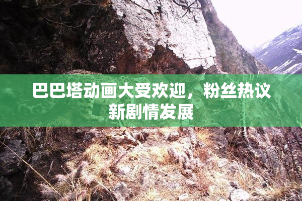 巴巴塔动画大受欢迎，粉丝热议新剧情发展
