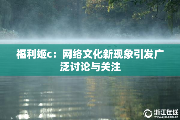 福利姬c：网络文化新现象引发广泛讨论与关注