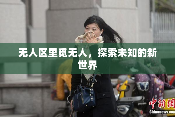无人区里觅无人，探索未知的新世界