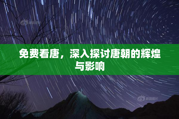 免费看唐，深入探讨唐朝的辉煌与影响