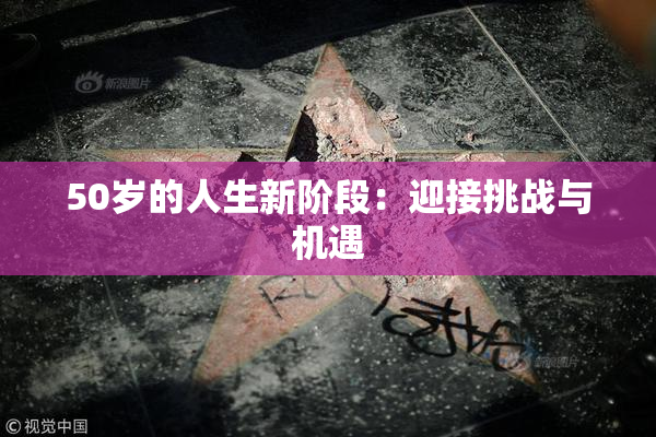 50岁的人生新阶段：迎接挑战与机遇