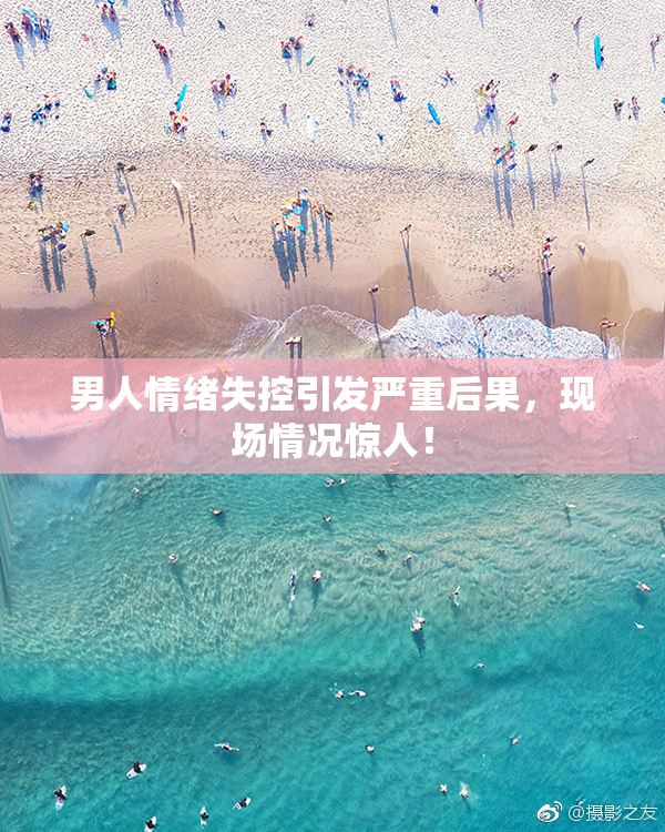 男人情绪失控引发严重后果，现场情况惊人！
