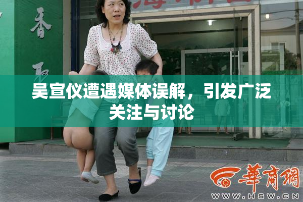 吴宣仪遭遇媒体误解，引发广泛关注与讨论