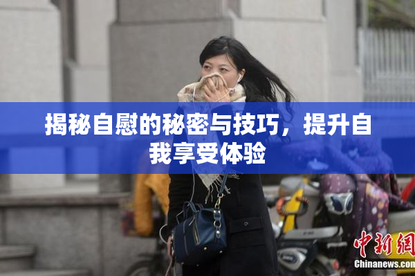 揭秘自慰的秘密与技巧，提升自我享受体验