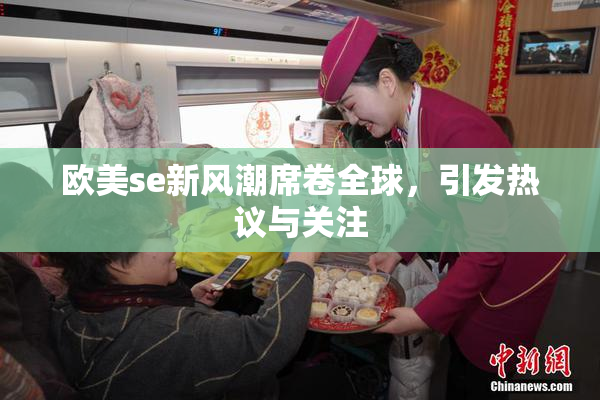 欧美se新风潮席卷全球，引发热议与关注