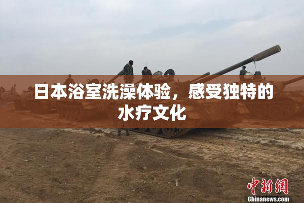 日本浴室洗澡体验，感受独特的水疗文化
