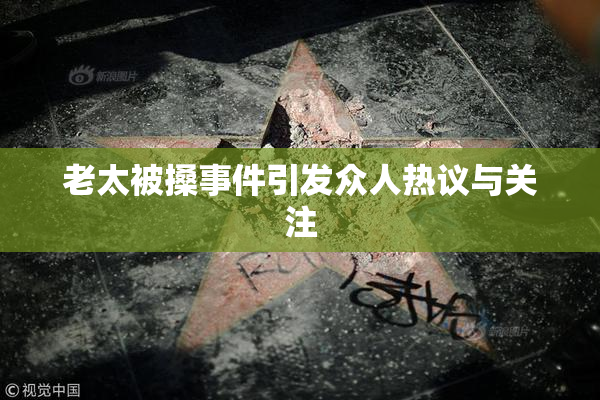 老太被搡事件引发众人热议与关注