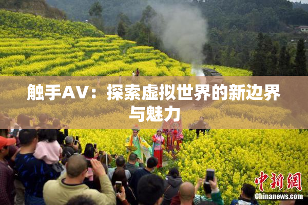 触手AV：探索虚拟世界的新边界与魅力