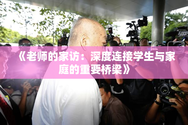 《老师的家访：深度连接学生与家庭的重要桥梁》