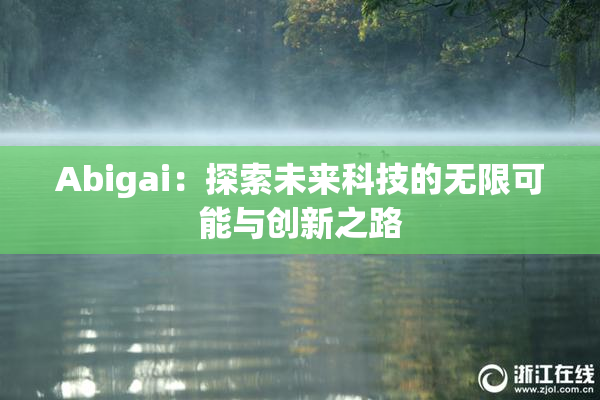 Abigai：探索未来科技的无限可能与创新之路