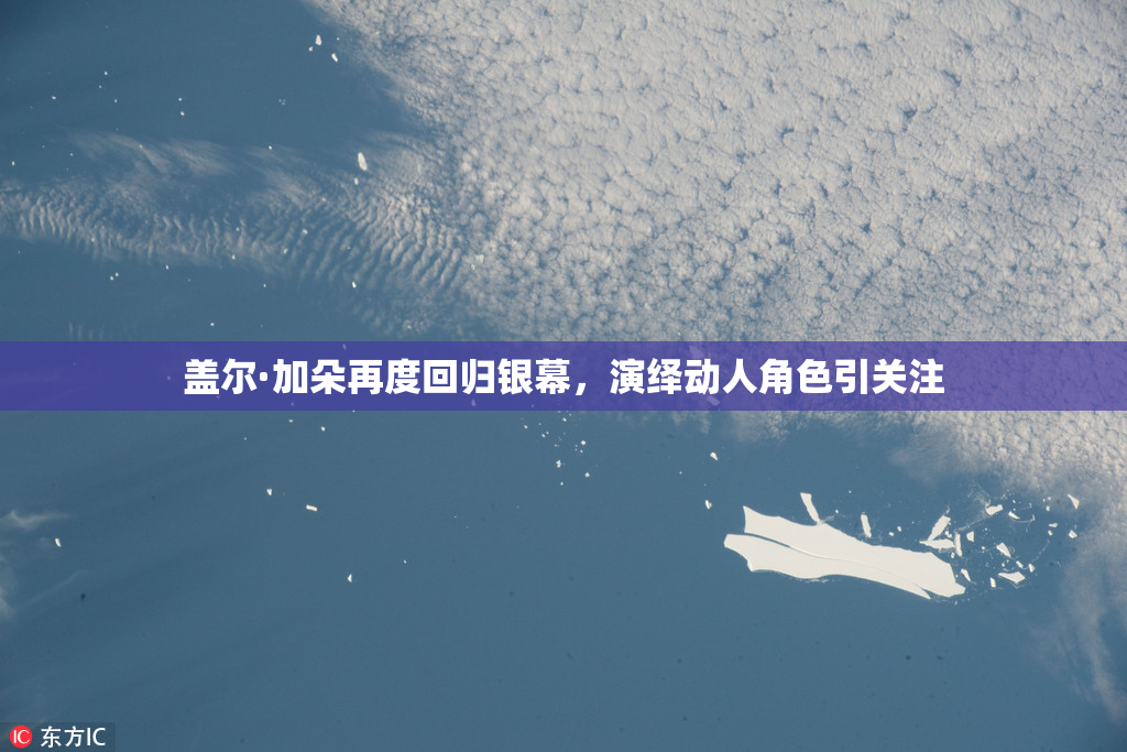 盖尔·加朵再度回归银幕，演绎动人角色引关注