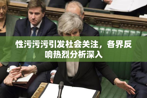 性污污污引发社会关注，各界反响热烈分析深入