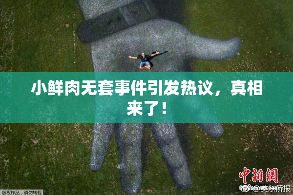 小鲜肉无套事件引发热议，真相来了！