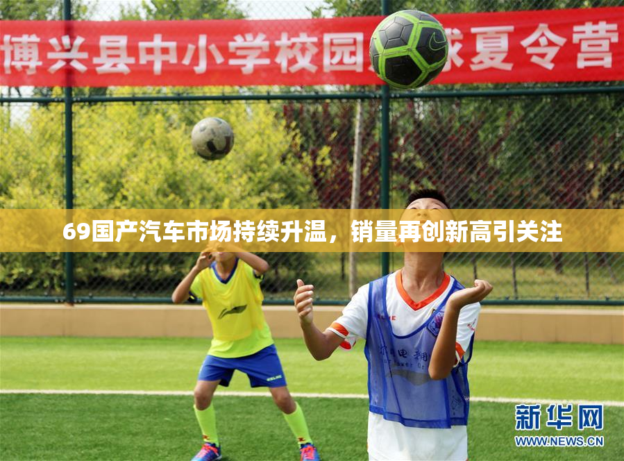 69国产汽车市场持续升温，销量再创新高引关注