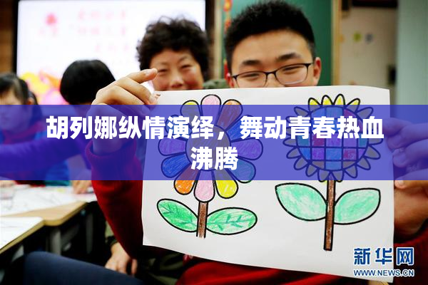 胡列娜纵情演绎，舞动青春热血沸腾