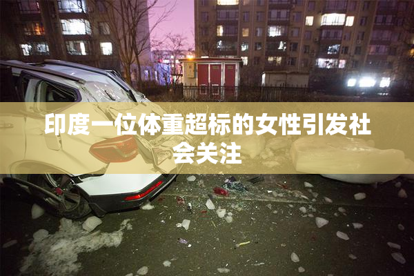 印度一位体重超标的女性引发社会关注