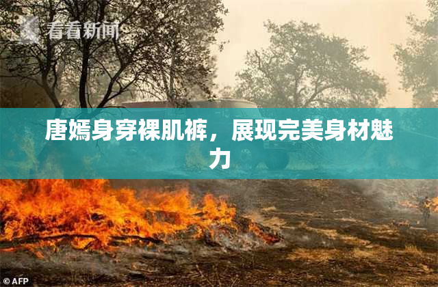 唐嫣身穿裸肌裤，展现完美身材魅力