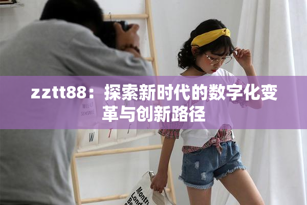 zztt88：探索新时代的数字化变革与创新路径
