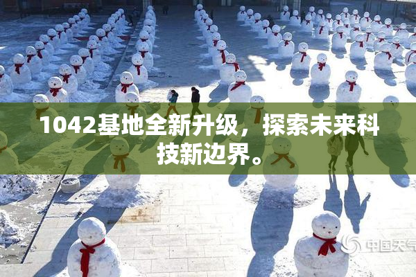 1042基地全新升级，探索未来科技新边界。