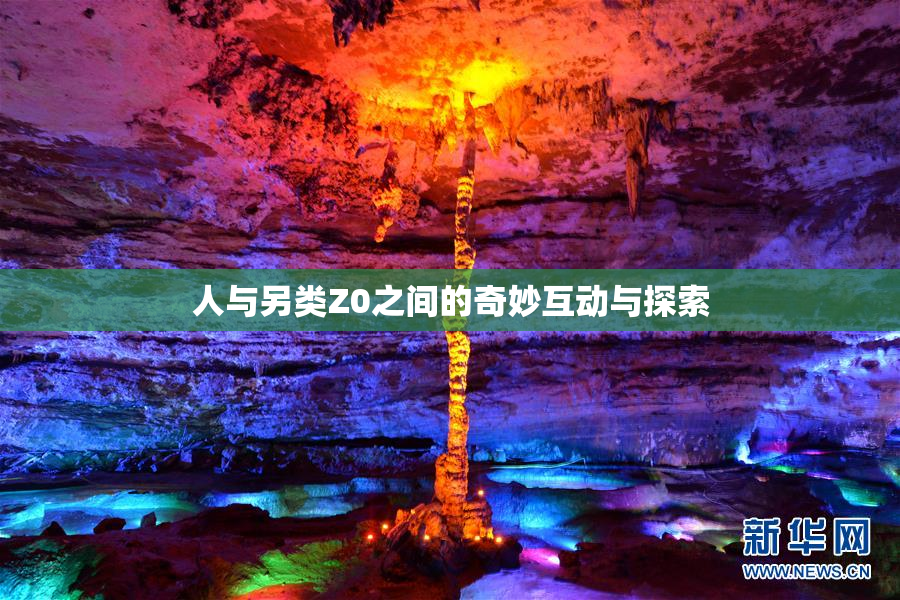 人与另类Z0之间的奇妙互动与探索