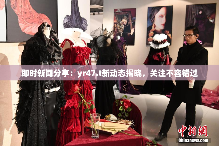 即时新闻分享：yr47.t新动态揭晓，关注不容错过