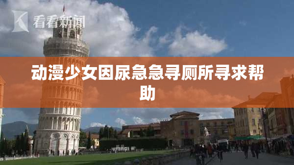 动漫少女因尿急急寻厕所寻求帮助