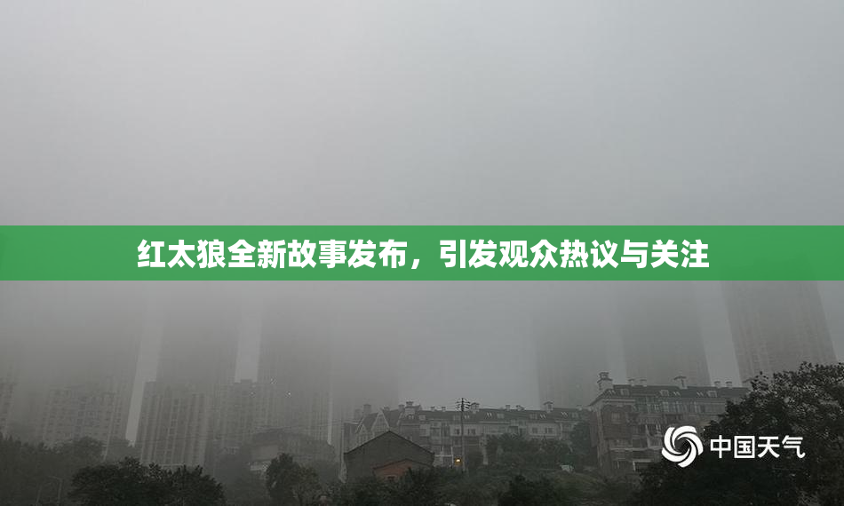 红太狼全新故事发布，引发观众热议与关注