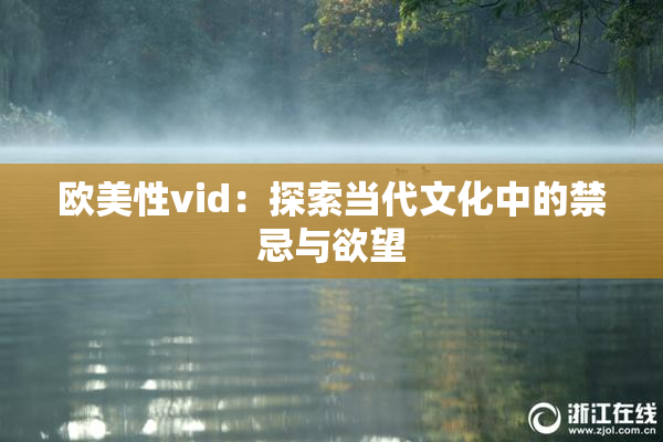 欧美性vid：探索当代文化中的禁忌与欲望