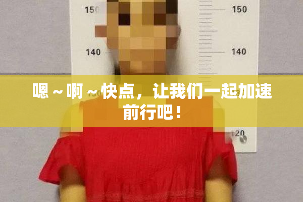 嗯～啊～快点，让我们一起加速前行吧！
