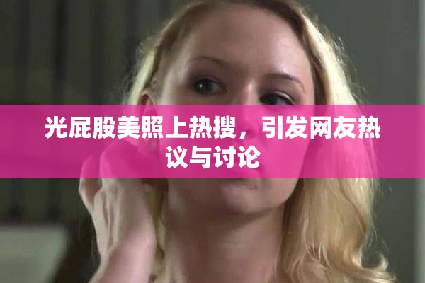 光屁股美照上热搜，引发网友热议与讨论