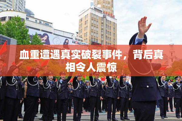 血重遭遇真实破裂事件，背后真相令人震惊