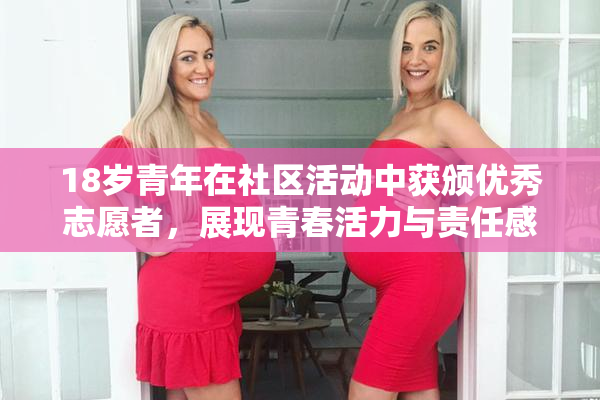 18岁青年在社区活动中获颁优秀志愿者，展现青春活力与责任感