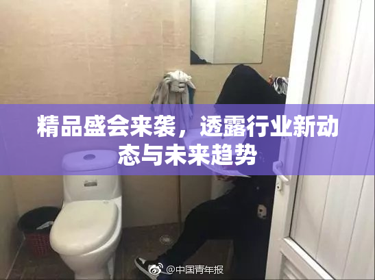 精品盛会来袭，透露行业新动态与未来趋势
