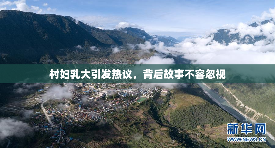 村妇乳大引发热议，背后故事不容忽视