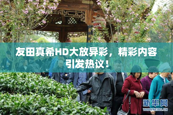 友田真希HD大放异彩，精彩内容引发热议！