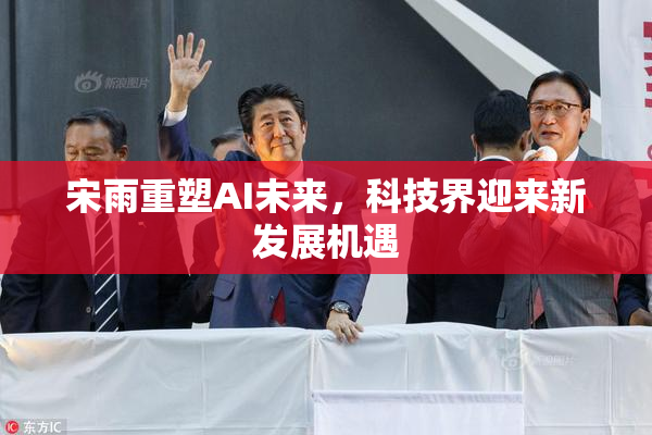 宋雨重塑AI未来，科技界迎来新发展机遇