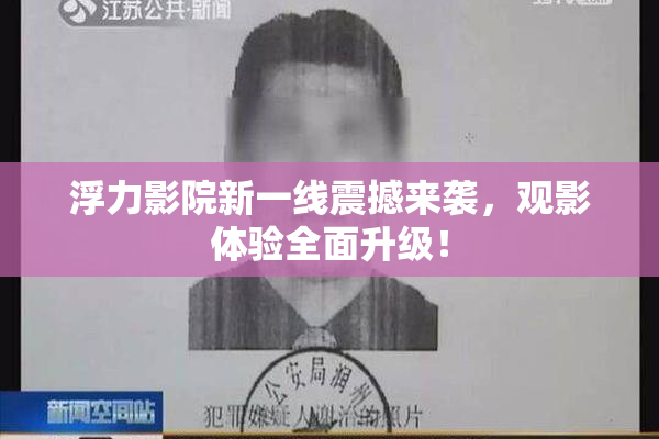 浮力影院新一线震撼来袭，观影体验全面升级！
