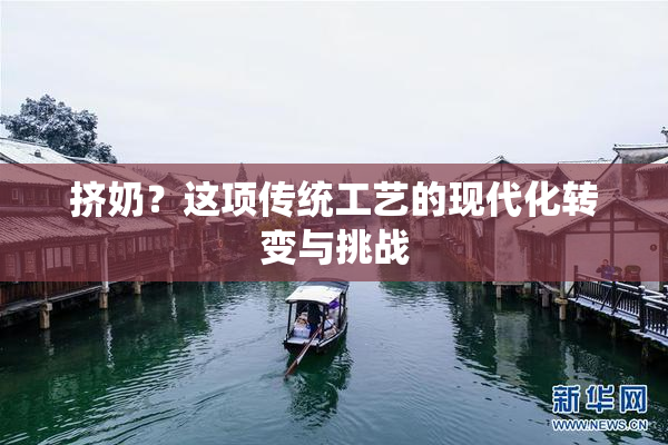 挤奶？这项传统工艺的现代化转变与挑战
