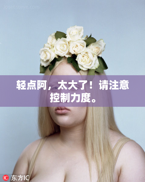 轻点阿，太大了！请注意控制力度。