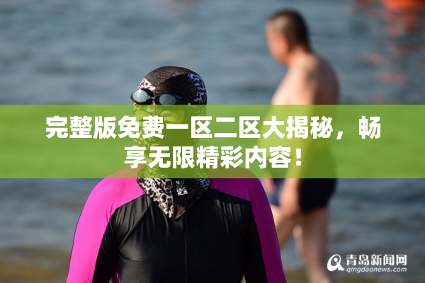 完整版免费一区二区大揭秘，畅享无限精彩内容！