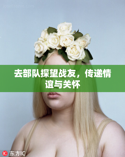 去部队探望战友，传递情谊与关怀