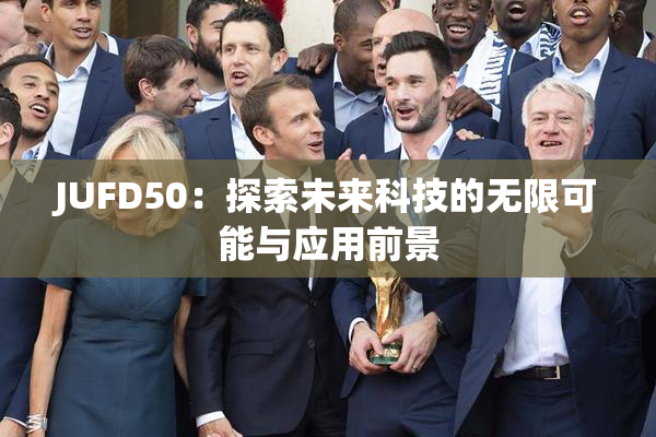 JUFD50：探索未来科技的无限可能与应用前景